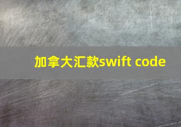 加拿大汇款swift code